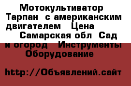 Мотокультиватор “Тарпан“ с американским двигателем › Цена ­ 22 000 - Самарская обл. Сад и огород » Инструменты. Оборудование   